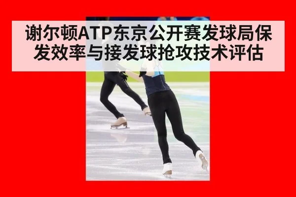 谢尔顿ATP东京公开赛发球局保发效率与接发球抢攻技术评估