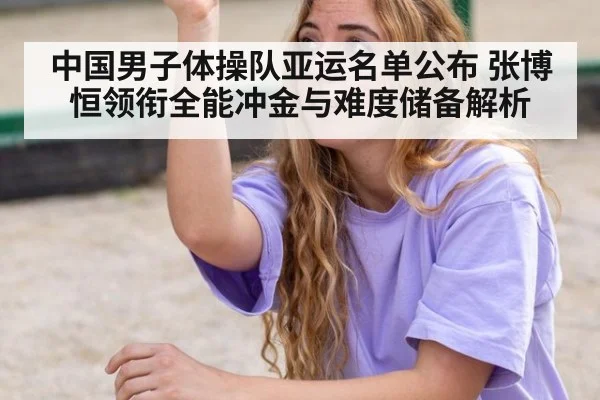 中国男子体操队亚运名单公布 张博恒领衔全能冲金与难度储备解析